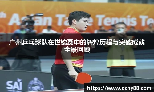 广州乒乓球队在世锦赛中的辉煌历程与突破成就全景回顾