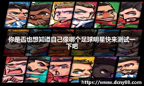 你是否也想知道自己像哪个足球明星快来测试一下吧